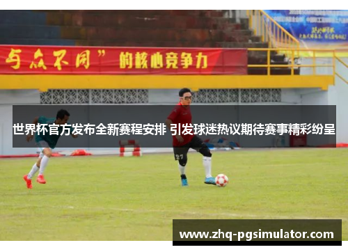 世界杯官方发布全新赛程安排 引发球迷热议期待赛事精彩纷呈